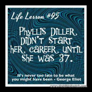 Phyllis Diller didn't start her career unti she was 37.